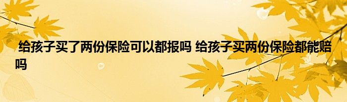 给孩子买了两份保险可以都报吗 给孩子买两份保险都能赔吗