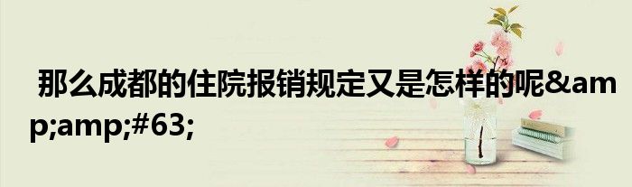 那么成都的住院报销规定又是怎样的呢&amp;#63;