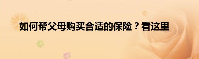 如何帮父母购买合适的保险？看这里