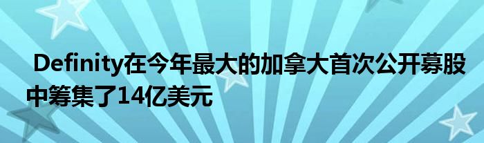 Definity在今年最大的加拿大首次公开募股中筹集了14亿美元
