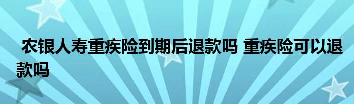 农银人寿重疾险到期后退款吗 重疾险可以退款吗