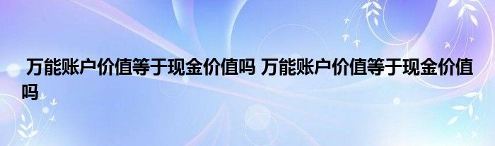 万能账户价值等于现金价值吗 万能账户价值等于现金价值吗