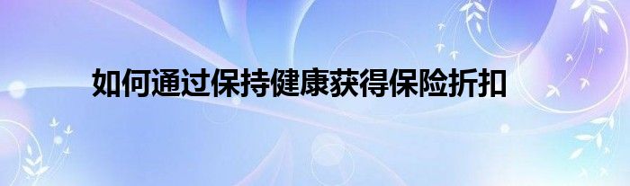 如何通过保持健康获得保险折扣