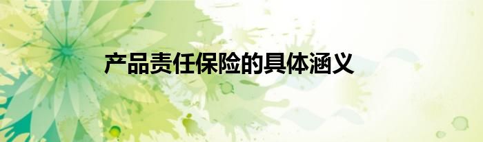 产品责任保险的具体涵义