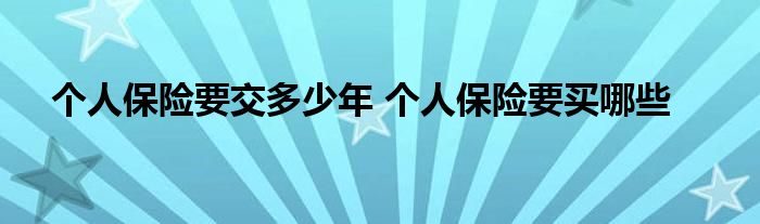 个人保险要交多少年 个人保险要买哪些