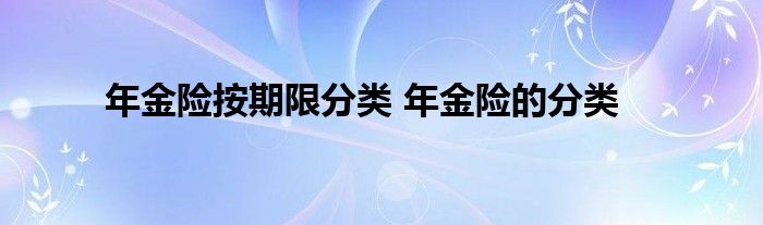 年金险按期限分类 年金险的分类