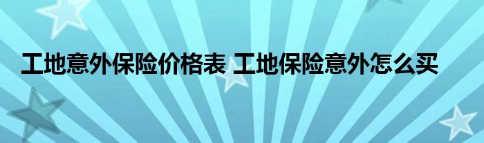 工地意外保险价格表 工地保险意外怎么买