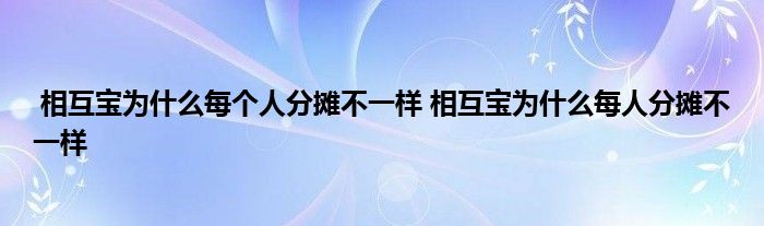 相互宝为什么每个人分摊不一样 相互宝为什么每人分摊不一样