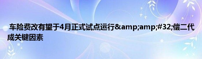 车险费改有望于4月正式试点运行 偿二代成关键因素