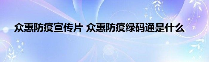 众惠防疫宣传片 众惠防疫绿码通是什么