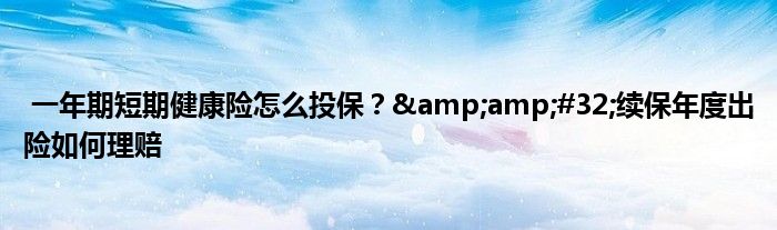 一年期短期健康险怎么投保? 续保年度出险如何理赔