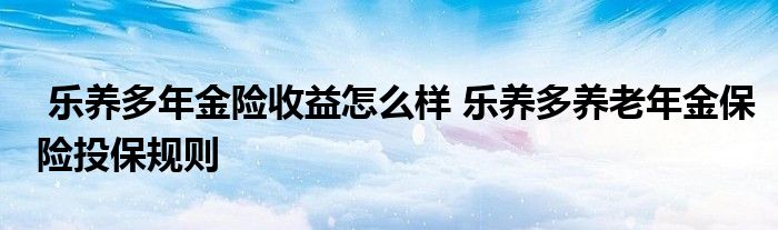 乐养多年金险收益怎么样 乐养多养老年金保险投保规则