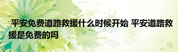 平安免费道路救援什么时候开始 平安道路救援是免费的吗