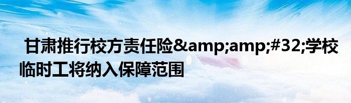 甘肃推行校方责任险 学校临时工将纳入保障范围