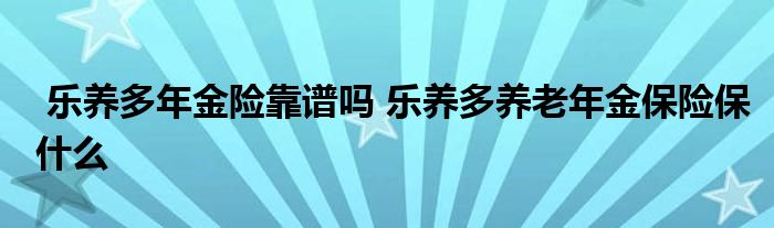 乐养多年金险靠谱吗 乐养多养老年金保险保什么