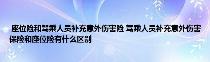 座位险和驾乘人员补充意外伤害险 驾乘人员补充意外伤害保险和座位险有什么区别