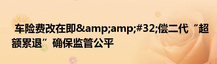 车险费改在即 偿二代“超额累退”确保监管公平