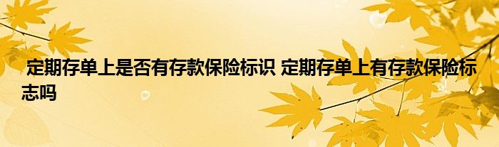 定期存单上是否有存款保险标识 定期存单上有存款保险标志吗