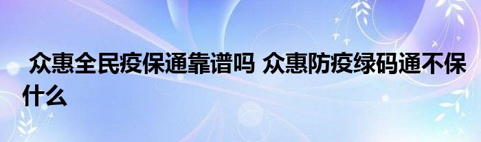 众惠全民疫保通靠谱吗 众惠防疫绿码通不保什么