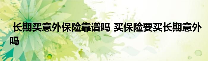 长期买意外保险靠谱吗 买保险要买长期意外吗