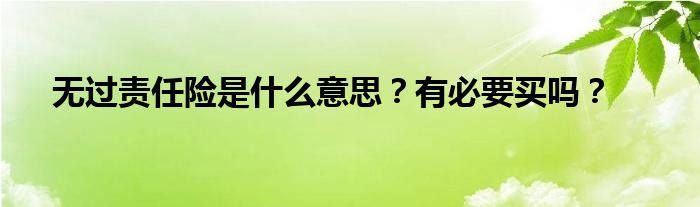无过责任险是什么意思？有必要买吗？