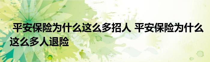 平安保险为什么这么多招人 平安保险为什么这么多人退险