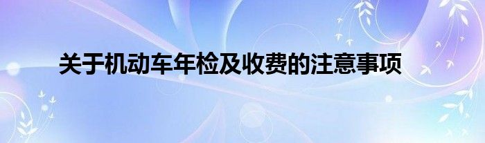 关于机动车年检及收费的注意事项