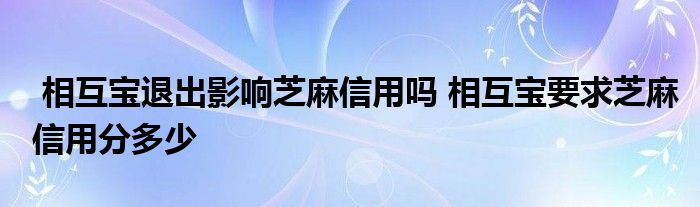 相互宝退出影响芝麻信用吗 相互宝要求芝麻信用分多少