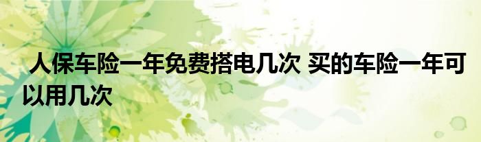 人保车险一年免费搭电几次 买的车险一年可以用几次
