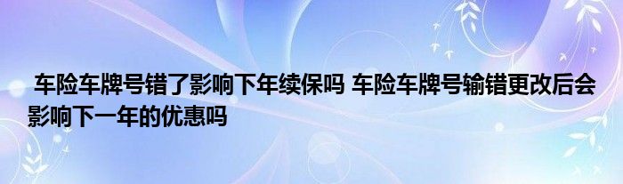 车险车牌号错了影响下年续保吗 车险车牌号输错更改后会影响下一年的优惠吗
