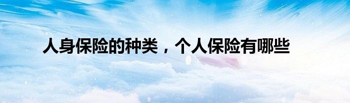 人身保险的种类，个人保险有哪些
