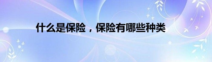 什么是保险,保险有哪些种类