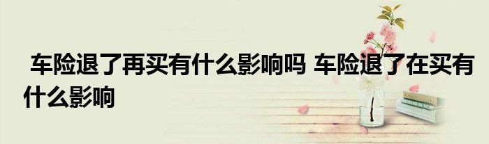 车险退了再买有什么影响吗 车险退了在买有什么影响