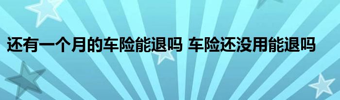 还有一个月的车险能退吗 车险还没用能退吗