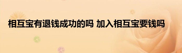 相互宝有退钱成功的吗 加入相互宝要钱吗