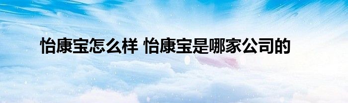 怡康宝怎么样 怡康宝是哪家公司的