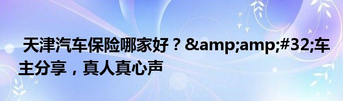 天津汽车保险哪家好? 车主分享,真人真心声