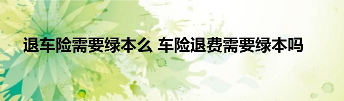 退车险需要绿本么 车险退费需要绿本吗