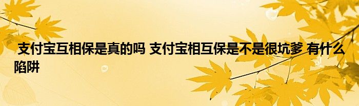 支付宝互相保是真的吗 支付宝相互保是不是很坑爹 有什么陷阱