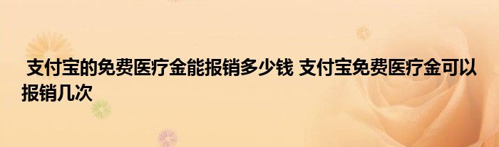 支付宝的免费医疗金能报销多少钱 支付宝免费医疗金可以报销几次