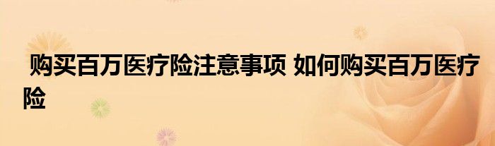 购买百万医疗险注意事项 如何购买百万医疗险