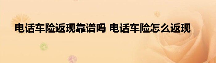 电话车险返现靠谱吗 电话车险怎么返现
