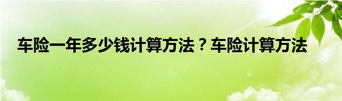 车险一年多少钱计算方法?车险计算方法