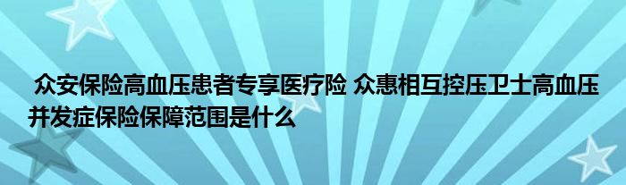 众安保险高血压患者专享医疗险 众惠相互控压卫士高血压并发症保险保障范围是什么