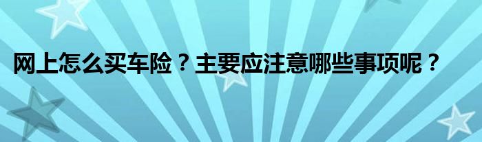 网上怎么买车险?主要应注意哪些事项呢?