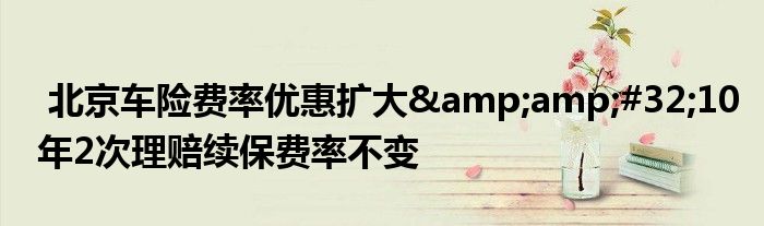 北京车险费率优惠扩大&amp;#32;10年2次理赔续保费率不变
