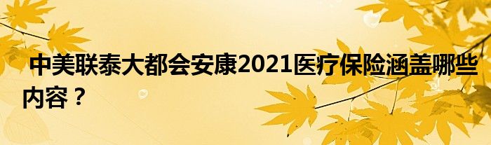 中美联泰大都会安康2021医疗保险涵盖哪些内容？