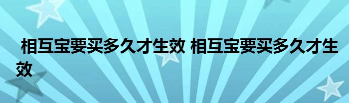 相互宝要买多久才生效 相互宝要买多久才生效