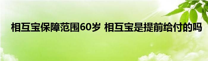 相互宝保障范围60岁 相互宝是提前给付的吗