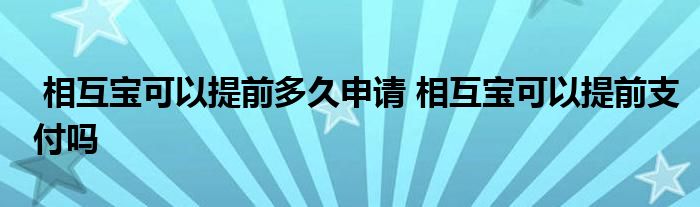 相互宝可以提前多久申请 相互宝可以提前支付吗